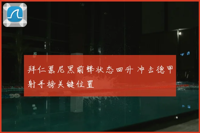 拜仁慕尼黑前锋状态回升 冲击德甲射手榜关键位置