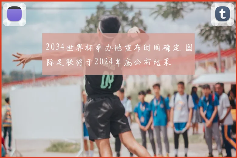2034世界杯举办地宣布时间确定 国际足联将于2024年底公布结果