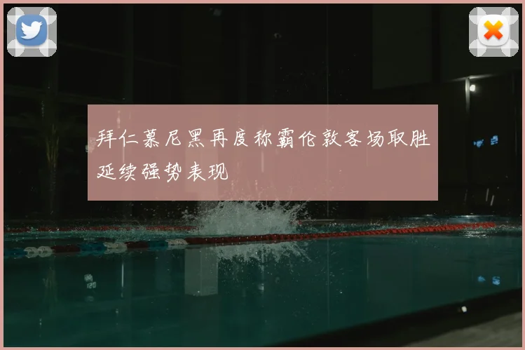 拜仁慕尼黑再度称霸伦敦客场取胜延续强势表现