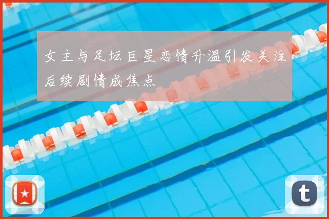 女主与足坛巨星恋情升温引发关注后续剧情成焦点